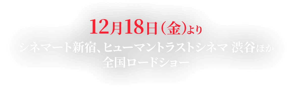 12月18日(金)より シネマート新宿、ヒューマントラストシネマ渋谷ほか全国ロードショー